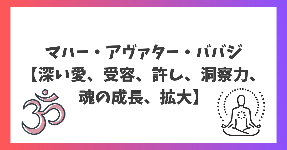 マハー・アヴァター・ババジ【深い愛、受容、許し、洞察力、魂の成長